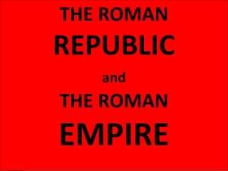 THE ROMAN REPUBLIC and THE ROMAN EMPIRE