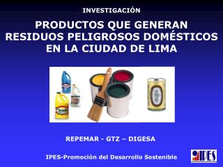 INVESTIGACIÓN PRODUCTOS QUE GENERAN RESIDUOS PELIGROSOS DOMÉSTICOS EN LA CIUDAD DE LIMA