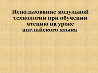 Использование модульной т ехнологи и при обучени и чтению на урок е английского языка 