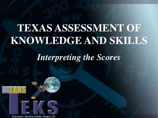 TEXAS ASSESSMENT OF KNOWLEDGE AND SKILLS Interpreting the Scores