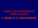 FAM LIA DO DEPENDENTE: COMO AJUDAR A DROGA E O ADOLESCENTE.