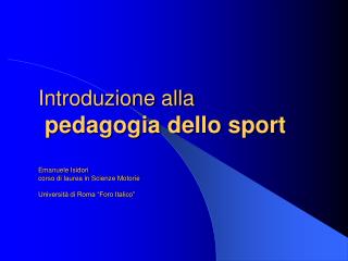 Introduzione alla pedagogia dello sport Emanuele Isidori corso di laurea in Scienze Motorie Università di Roma “Foro It