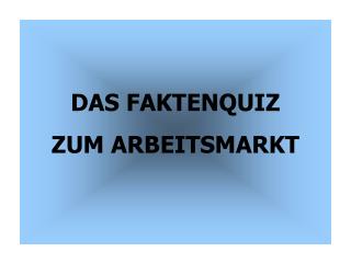 DAS FAKTENQUIZ ZUM ARBEITSMARKT