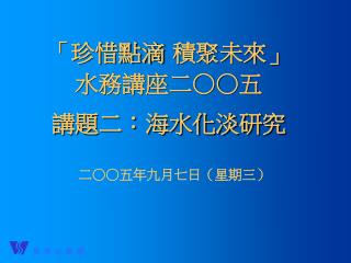 「珍惜點滴 積聚未來」 水務講座二○○五 講題二：海水化淡研究