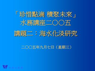 「珍惜點滴 積聚未來」 水務講座二○○五 講題二：海水化淡研究