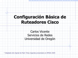 Configuración Básica de Ruteadores Cisco Carlos Vicente Servicios de Redes Universidad de Oregón