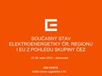 SOUCASN STAV ELEKTROENERGETIKY CR, REGIONU I EU Z POHLEDU SKUPINY CEZ