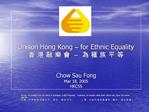 Unison Hong Kong for Ethnic Equality Chow Sau Fong Mar 18, 2005 HKCSS