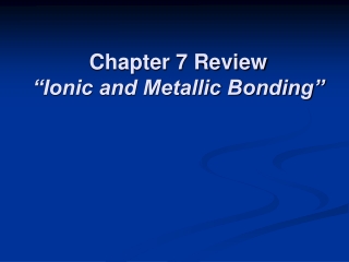 Chapter 7 Review “Ionic and Metallic Bonding”