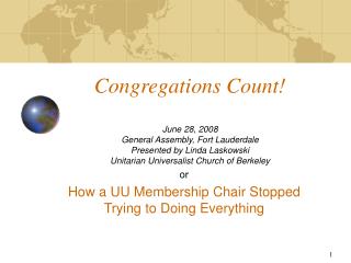 Congregations Count! June 28, 2008 General Assembly, Fort Lauderdale Presented by Linda Laskowski Unitarian Universalist