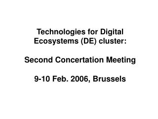 Technologies for Digital Ecosystems (DE) cluster: Second Concertation Meeting 9-10 Feb. 2006, Brussels