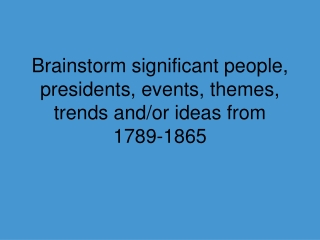 Brainstorm significant people, presidents, events, themes, trends and/or ideas from 1789-1865