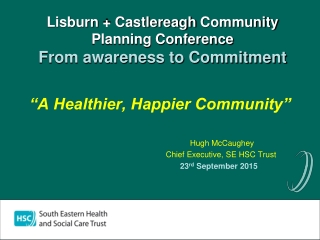 Lisburn + Castlereagh Community Planning Conference From awareness to Commitment