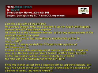 From: Ahmad Tehrani To: ROOTS Sent: Monday, May 01, 2006 9:51 PM Subject: [roots] Mixing EDTA & NaOCL experiment