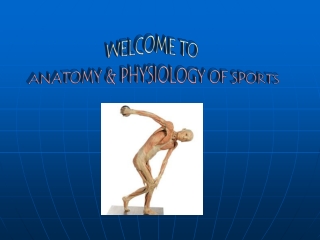 WELCOME TO ANATOMY &amp; PHYSIOLOGY OF SPORTS