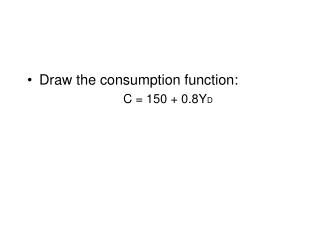 Draw the consumption function: 				C = 150 + 0.8Y D