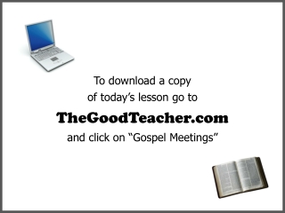 To download a copy of today’s lesson go to TheGoodTeacher and click on “Gospel Meetings”