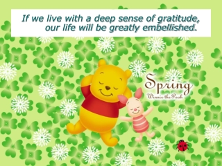 If we live with a deep sense of gratitude, our life will be greatly embellished.