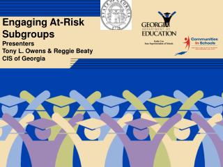 Engaging At-Risk Subgroups Presenters Tony L. Owens & Reggie Beaty CIS of Georgia