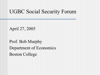 UGBC Social Security Forum April 27, 2005 Prof. Bob Murphy Department of Economics Boston College