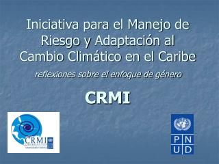 Iniciativa para el Manejo de Riesgo y Adaptación al Cambio Climático en el Caribe reflexiones sobre el enfoque de gé