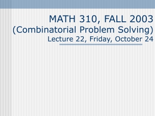 MATH 310, FALL 2003 (Combinatorial Problem Solving) Lecture 22, Friday, October 24