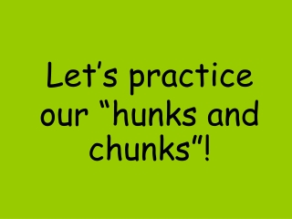 Let’s practice our “hunks and chunks”!