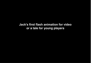 Jack’s first flash animation for video or a tale for young players