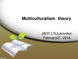 Multiculturalism theory . JINYI LYU(Jennifer) February27, 2018
