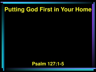 Putting God First in Your Home Psalm 127:1-5