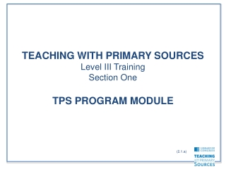 TEACHING WITH PRIMARY SOURCES Level III Training Section One TPS PROGRAM MODULE