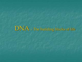 DNA – The building blocks of life