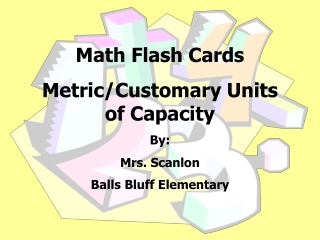 Math Flash Cards Metric/Customary Units of Capacity By: Mrs. Scanlon Balls Bluff Elementary