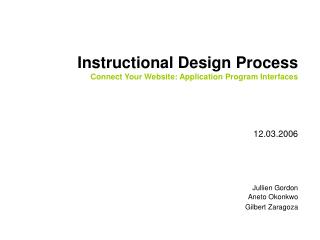 Instructional Design Process Connect Your Website: Application Program Interfaces 12.03.2006 Jullien Gordon Aneto Okonkw