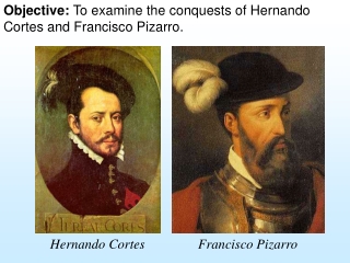 Objective: To examine the conquests of Hernando Cortes and Francisco Pizarro.