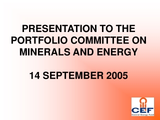 PRESENTATION TO THE PORTFOLIO COMMITTEE ON MINERALS AND ENERGY 14 SEPTEMBER 2005