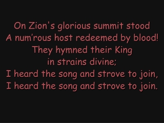 On Zion's glorious summit stood A num’rous host redeemed by blood! They hymned their King