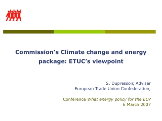 Commission’s Climate change and energy package: ETUC’s viewpoint S. Dupressoir, Adviser