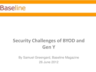 Security Challenges of BYOD and Gen Y By Samuel Greengard , Baseline Magazine 26 June 2012