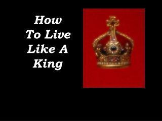 How To Live Like A King