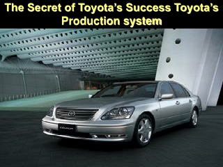 The Secret of Toyota’s Success Toyota’s Production system