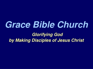 Grace Bible Church Glorifying God by Making Disciples of Jesus Christ