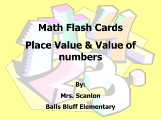 Math Flash Cards Place Value &amp; Value of numbers By: Mrs. Scanlon Balls Bluff Elementary