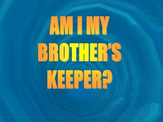 AM I MY BROTHER’S KEEPER?