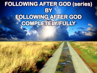 FOLLOWING AFTER GOD (series) BY FOLLOWING AFTER GOD COMPLETELY/FULLY