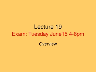 Lecture 19 Exam: Tuesday June15 4-6pm