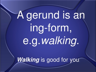 A gerund is an ing-form, e.g. walking.