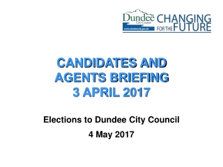 CANDIDATES AND AGENTS BRIEFING 3 APRIL 2017 Elections to Dundee City Council 4 May 2017