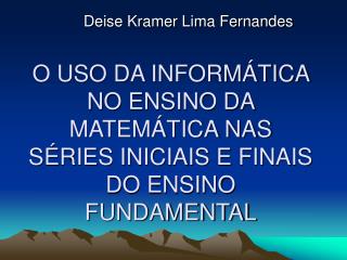 O USO DA INFORMÁTICA NO ENSINO DA MATEMÁTICA NAS SÉRIES INICIAIS E FINAIS DO ENSINO FUNDAMENTAL