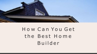 How Can You Get the Best Home Builder